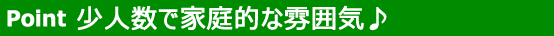 少人数で家庭的な雰囲気