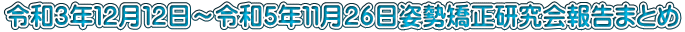 令和３年１２月１２日～令和5年１１月２６日姿勢矯正研究会報告まとめ